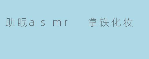 助眠asmr 拿铁化妆